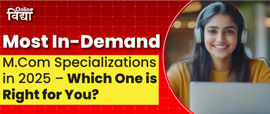 Most In-Demand MCom Specializations in 2025 – Which One is Right for You?